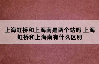 上海虹桥和上海南是两个站吗 上海虹桥和上海南有什么区别